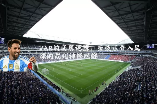 VAR的底层逻辑:当技术介入足球的裁判神经网络