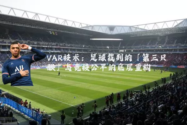 VAR技术：足球裁判的「第三只眼」与竞技公平的底层重构