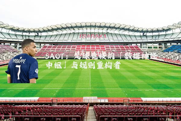 SAOT：足球竞技的「数据神经中枢」与规则重构者
