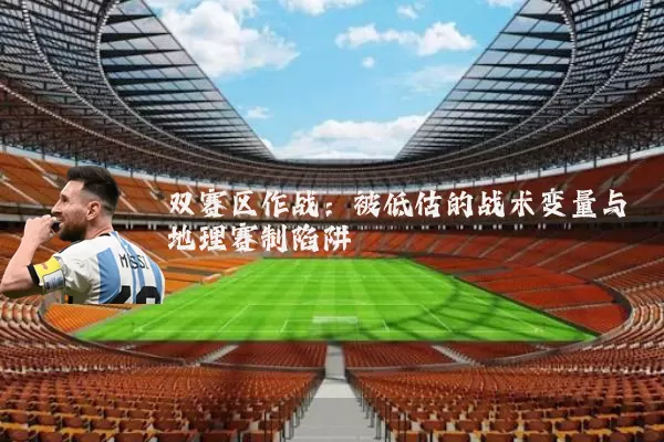 双赛区作战：被低估的战术变量与地理赛制陷阱