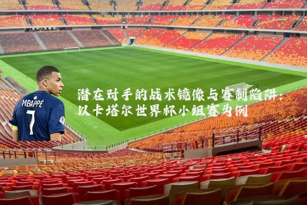 潜在对手的战术镜像与赛制陷阱:以卡塔尔世界杯小组赛为例
