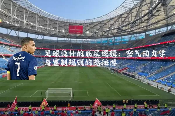 足球设计的底层逻辑:空气动力学与赛制规则的隐秘博弈