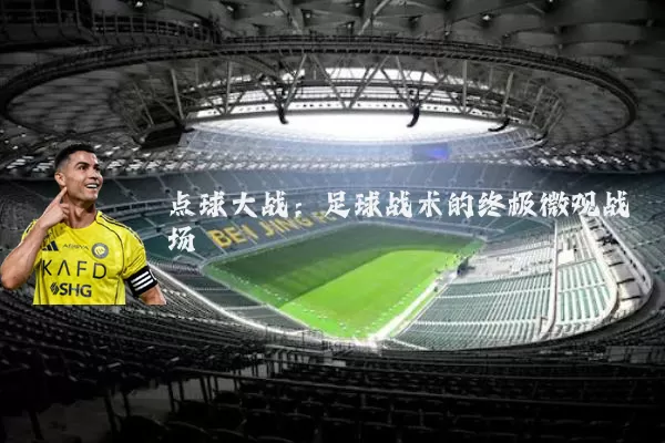 点球大战：足球战术的终极微观战场