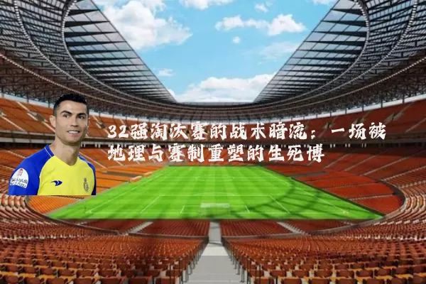 32强淘汰赛的战术暗流：一场被地理与赛制重塑的生死博弈
