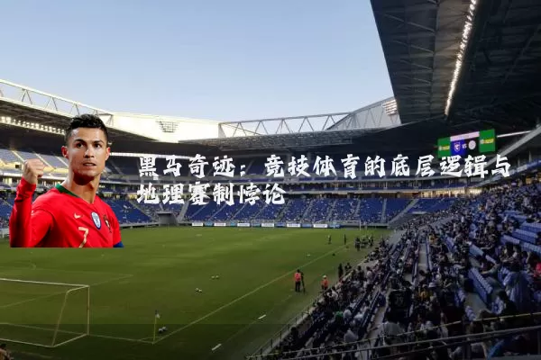 黑马奇迹:竞技体育的底层逻辑与地理赛制悖论